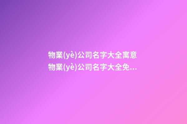 物業(yè)公司名字大全寓意 物業(yè)公司名字大全免費(fèi),起名之家